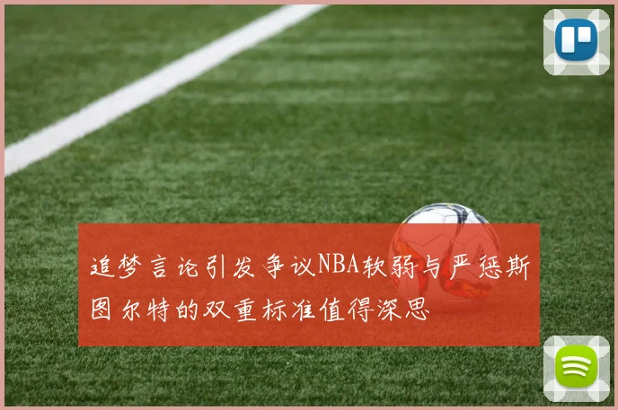 追梦言论引发争议NBA软弱与严惩斯图尔特的双重标准值得深思