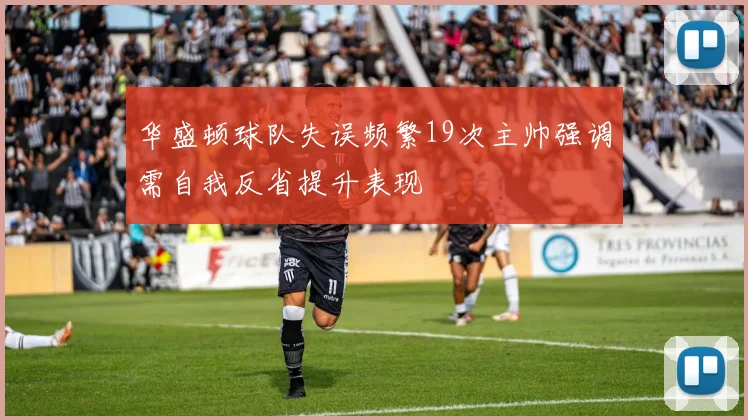 华盛顿球队失误频繁19次主帅强调需自我反省提升表现