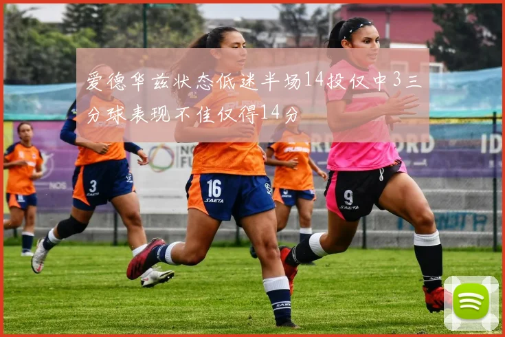 爱德华兹状态低迷半场14投仅中3三分球表现不佳仅得14分