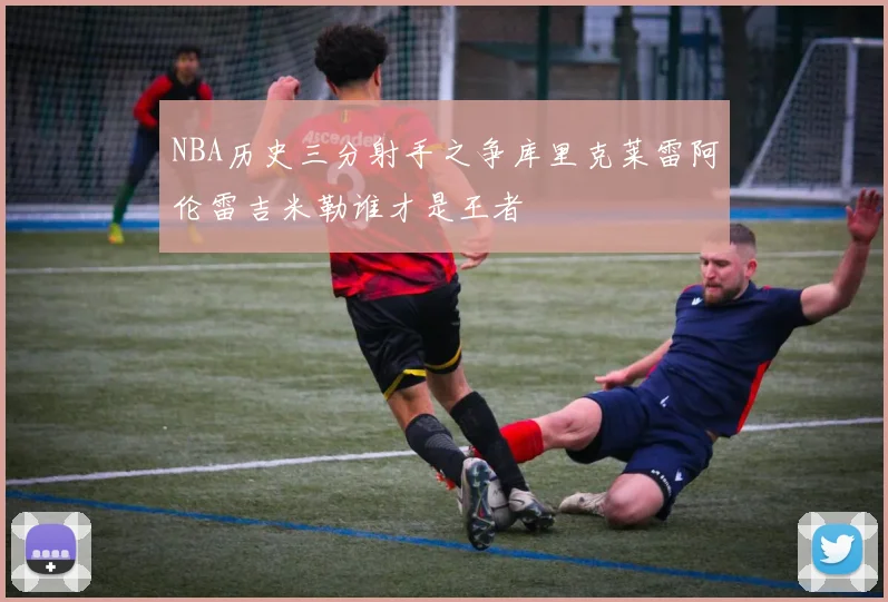 NBA历史三分射手之争库里克莱雷阿伦雷吉米勒谁才是王者