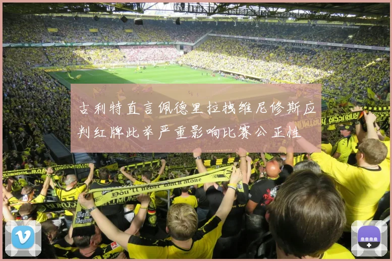 古利特直言佩德里拉拽维尼修斯应判红牌此举严重影响比赛公正性
