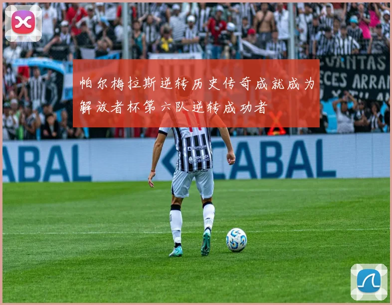 帕尔梅拉斯逆转历史传奇成就成为解放者杯第六队逆转成功者