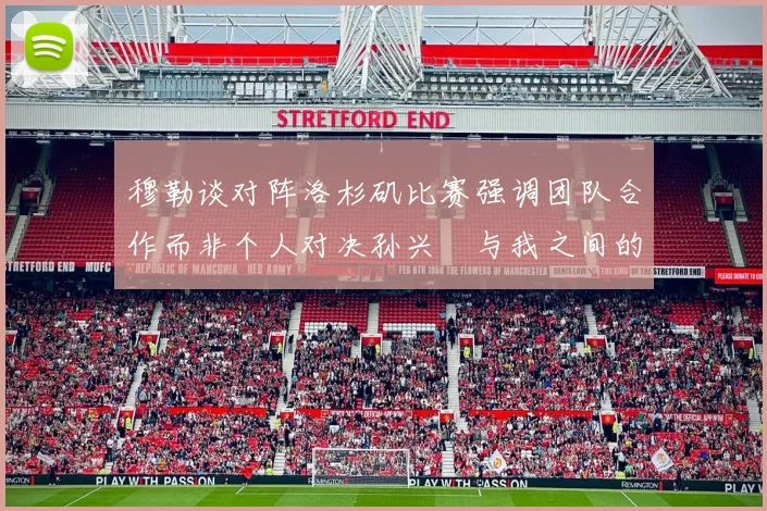 穆勒谈对阵洛杉矶比赛强调团队合作而非个人对决孙兴慜与我之间的较量