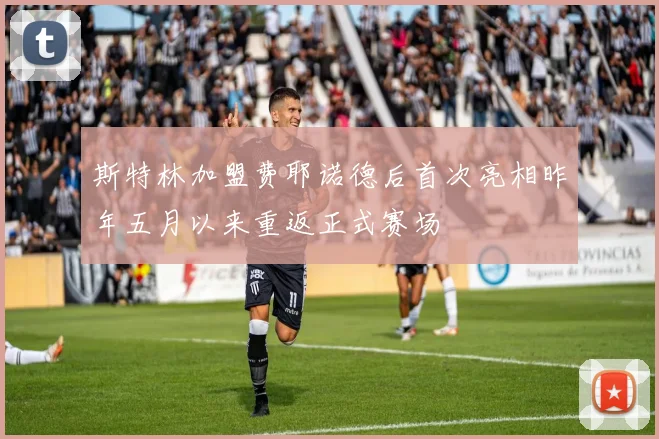 斯特林加盟费耶诺德后首次亮相昨年五月以来重返正式赛场