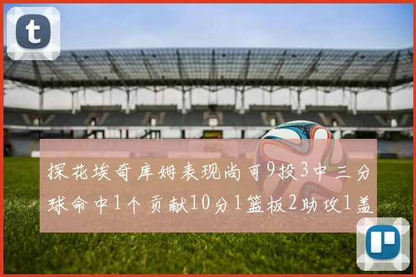 探花埃奇库姆表现尚可9投3中三分球命中1个贡献10分1篮板2助攻1盖帽
