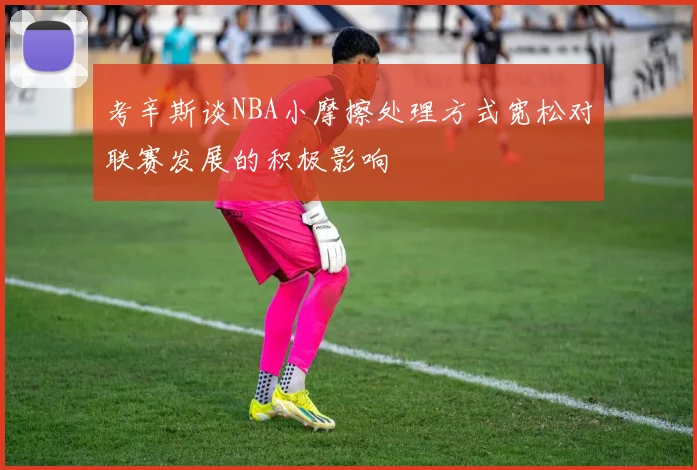 考辛斯谈NBA小摩擦处理方式宽松对联赛发展的积极影响