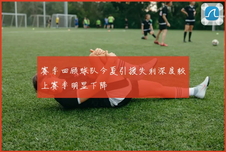 赛季回顾球队今夏引援失利深度较上赛季明显下降