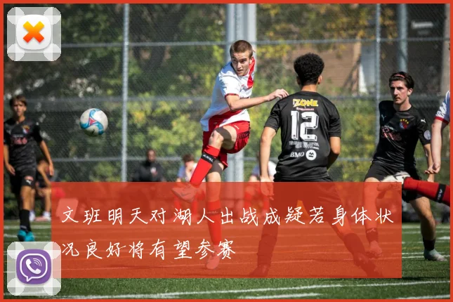 文班明天对湖人出战成疑若身体状况良好将有望参赛