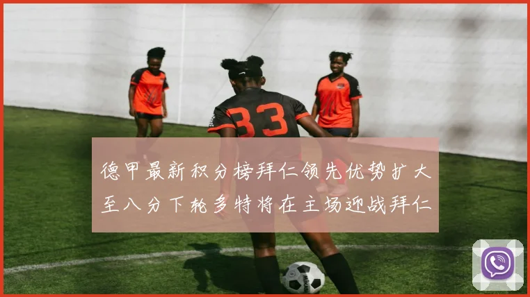 德甲最新积分榜拜仁领先优势扩大至八分下轮多特将在主场迎战拜仁