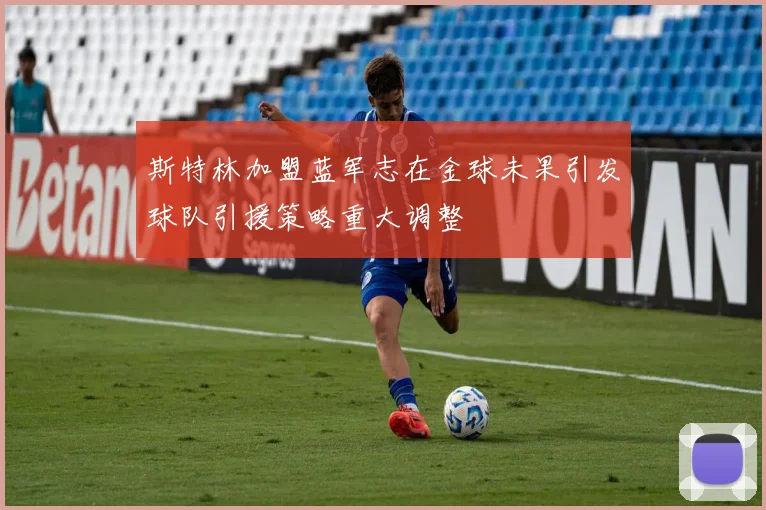斯特林加盟蓝军志在金球未果引发球队引援策略重大调整