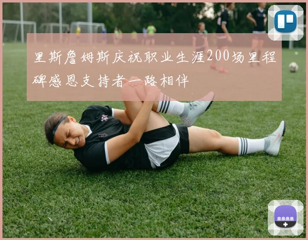 里斯詹姆斯庆祝职业生涯200场里程碑感恩支持者一路相伴