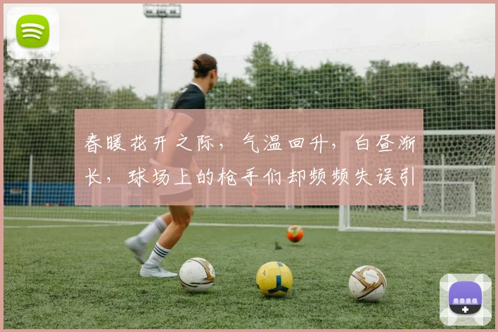 春暖花开之际，气温回升，白昼渐长，球场上的枪手们却频频失误引发热议