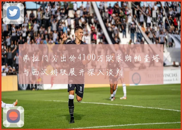 弗拉门戈出价4100万欧求购帕奎塔与西汉姆联展开深入谈判