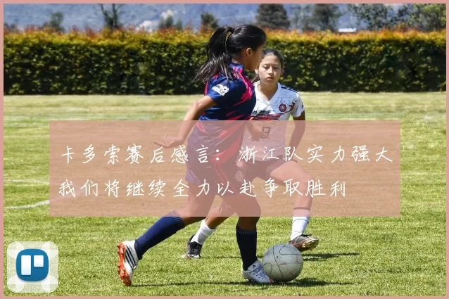 卡多索赛后感言：浙江队实力强大我们将继续全力以赴争取胜利